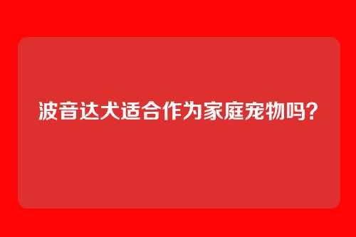 波音达犬适合作为家庭宠物吗?