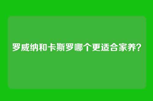 罗威纳和卡斯罗哪个更适合家养？