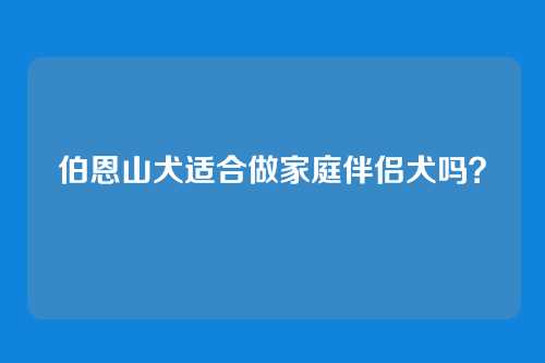 伯恩山犬适合做家庭伴侣犬吗？