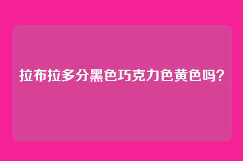 拉布拉多分黑色巧克力色黄色吗？