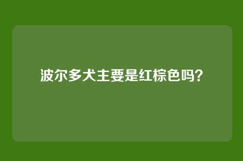 波尔多犬主要是红棕色吗?