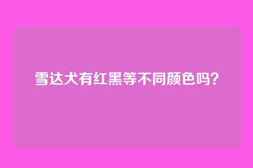 雪达犬有红黑等不同颜色吗？