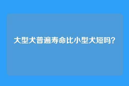 大型犬普遍寿命比小型犬短吗？