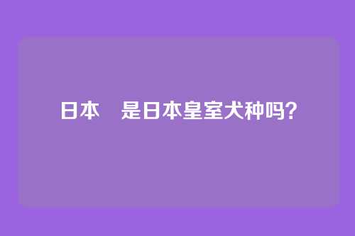 日本狆是日本皇室犬种吗？