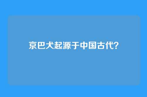 京巴犬起源于中国古代？
