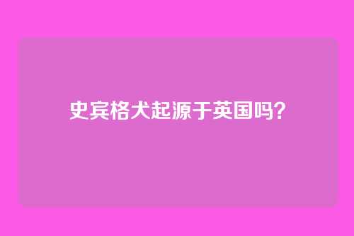 史宾格犬起源于英国吗？