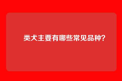 㹴类犬主要有哪些常见品种？