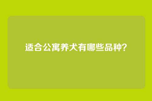适合公寓养犬有哪些品种？