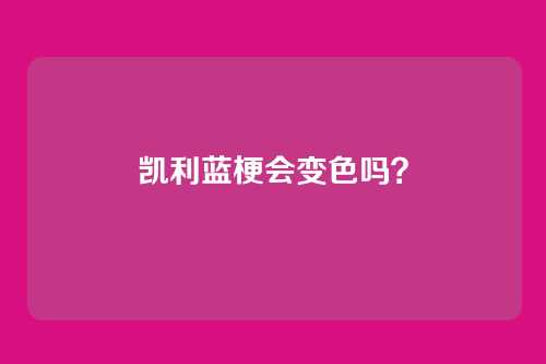 凯利蓝梗会变色吗？