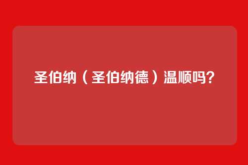 圣伯纳（圣伯纳德）温顺吗？