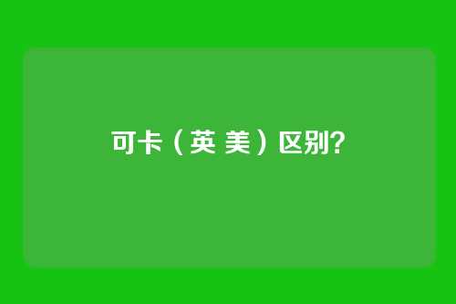 可卡（英 美）区别？
