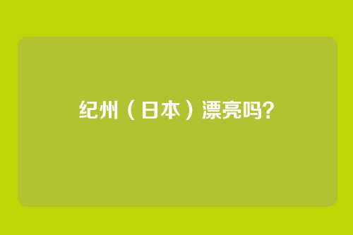 纪州（日本）漂亮吗？