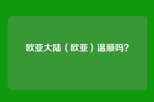 欧亚大陆（欧亚）温顺吗？