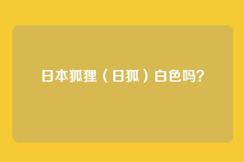 日本狐狸（日狐）白色吗？
