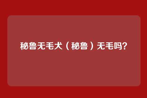 秘鲁无毛犬(秘鲁)无毛吗?
