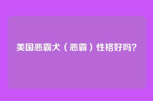 美国恶霸犬（恶霸）性格好吗？