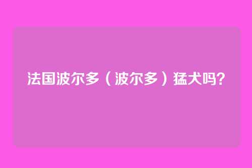 法国波尔多（波尔多）猛犬吗？