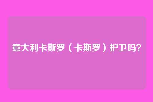 意大利卡斯罗（卡斯罗）护卫吗？