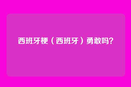 西班牙梗（西班牙）勇敢吗？