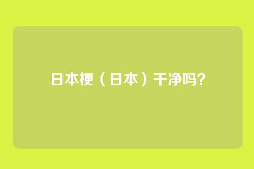 日本梗（日本）干净吗？