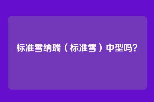 标准雪纳瑞（标准雪）中型吗？