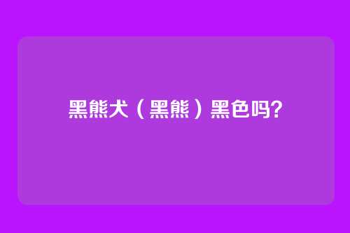 黑熊犬（黑熊）黑色吗？