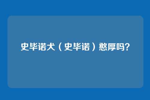 史毕诺犬（史毕诺）憨厚吗？