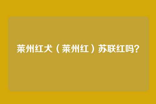 莱州红犬（莱州红）苏联红吗？