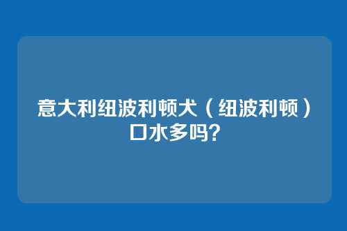 意大利纽波利顿犬（纽波利顿）口水多吗？