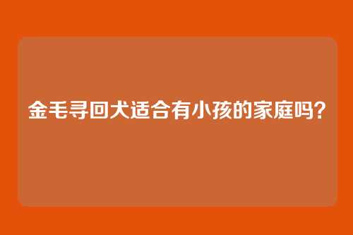 金毛寻回犬适合有小孩的家庭吗？