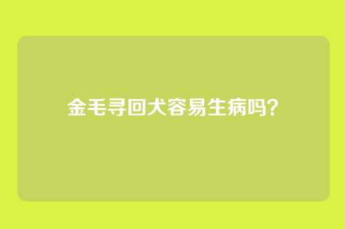 金毛寻回犬容易生病吗？