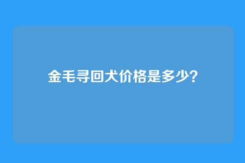 金毛寻回犬价格是多少？