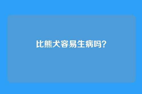 比熊犬容易生病吗？