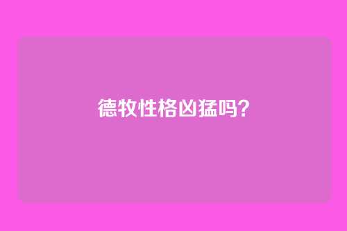 德牧性格凶猛吗？