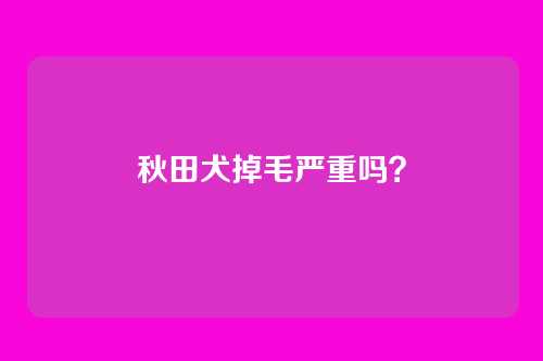 秋田犬掉毛严重吗？