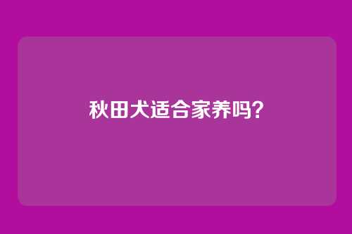 秋田犬适合家养吗？