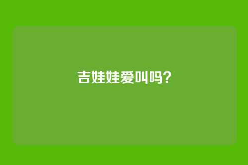 吉娃娃爱叫吗？