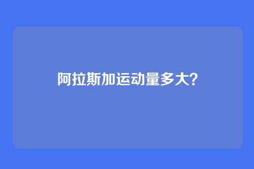 阿拉斯加运动量多大？