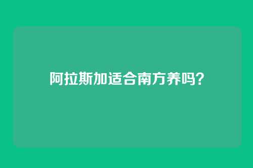阿拉斯加适合南方养吗？