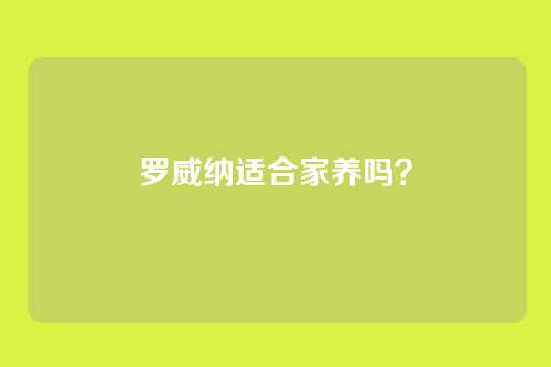 罗威纳适合家养吗？