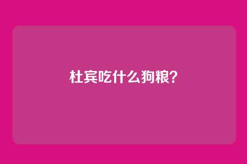 杜宾吃什么狗粮？