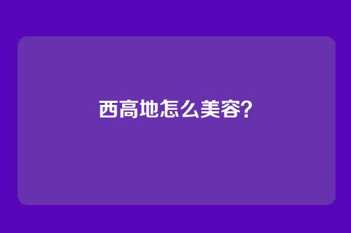 西高地怎么美容？