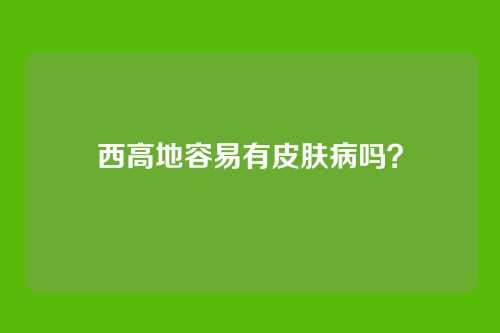 西高地容易有皮肤病吗？