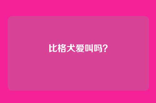 比格犬爱叫吗？