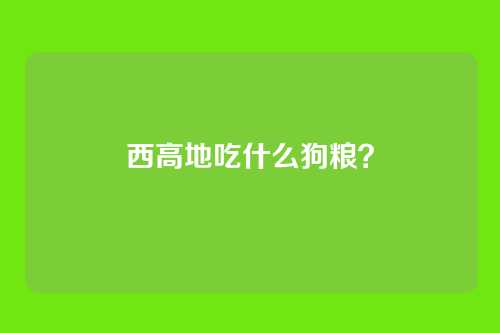 西高地吃什么狗粮？