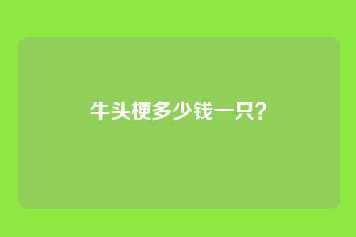 牛头梗多少钱一只？
