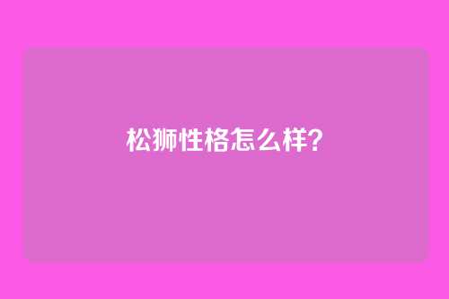 松狮性格怎么样？