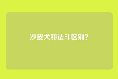 沙皮犬和法斗区别？