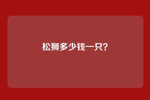 松狮多少钱一只？