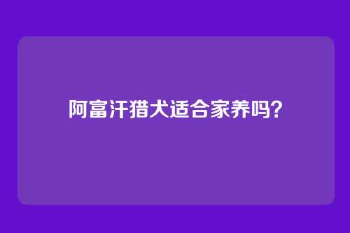 阿富汗猎犬适合家养吗？